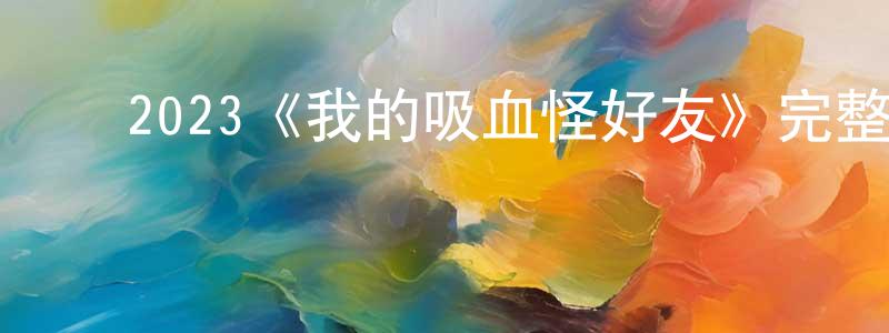 ﻿曹映辉发布﻿2023《我的吸血怪好友》完整版电影/在线观看/百度云-美剧天堂